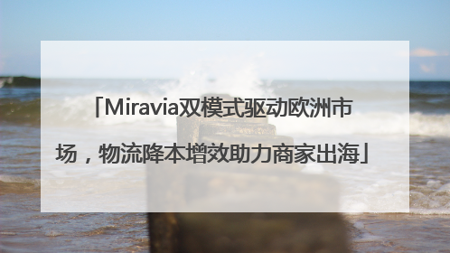Miravia双模式驱动欧洲市场，物流降本增效助力商家出海
