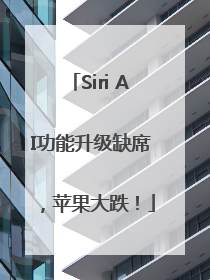 Siri AI功能升级缺席，苹果大跌！